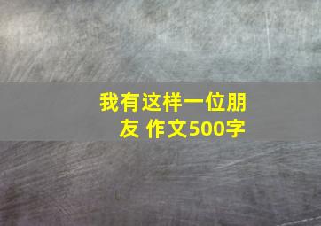 我有这样一位朋友 作文500字